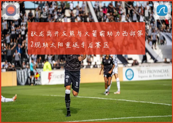 狄龙离开灰熊与火箭前助力西部第2现助太阳重返季后赛区