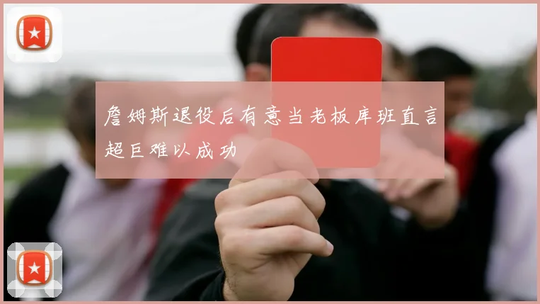 詹姆斯退役后有意当老板库班直言超巨难以成功