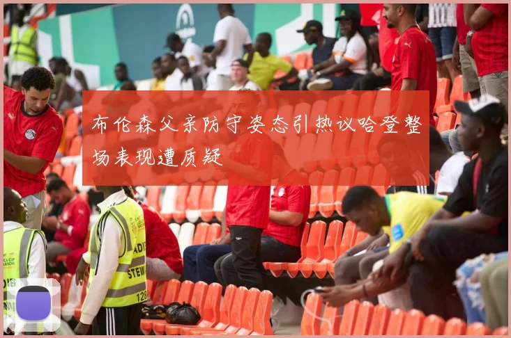 布伦森父亲防守姿态引热议哈登整场表现遭质疑
