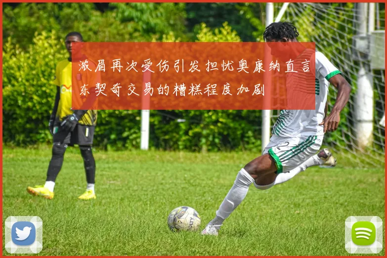 浓眉再次受伤引发担忧奥康纳直言东契奇交易的糟糕程度加剧