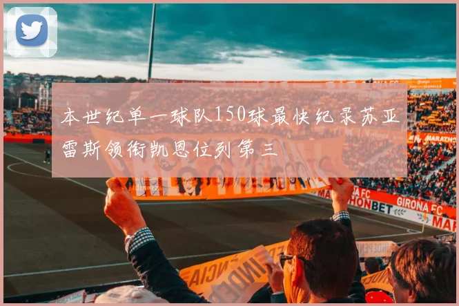 本世纪单一球队150球最快纪录苏亚雷斯领衔凯恩位列第三