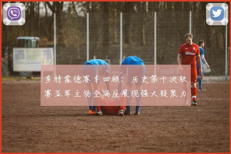 多特蒙德赛季回顾：历史第十次联赛亚军主场全满座展现强大凝聚力