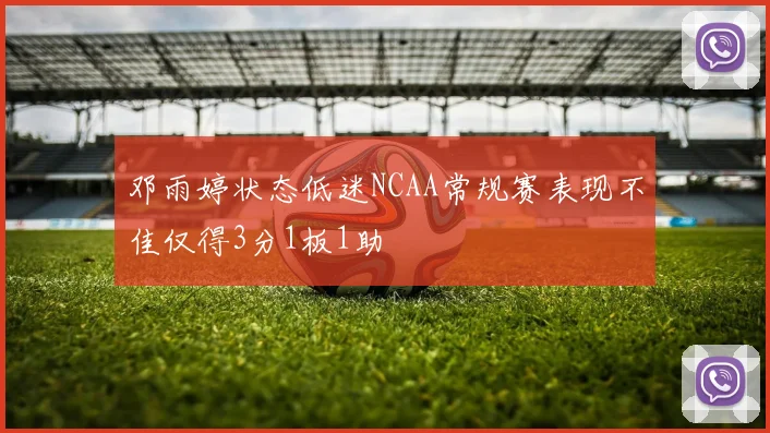 邓雨婷状态低迷NCAA常规赛表现不佳仅得3分1板1助