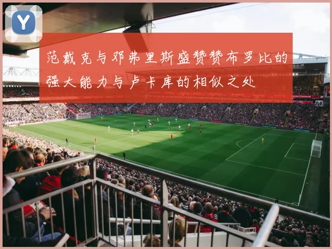 范戴克与邓弗里斯盛赞赞布罗比的强大能力与卢卡库的相似之处