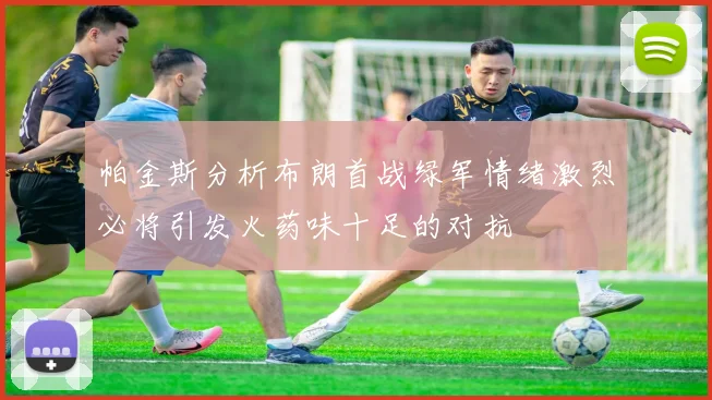 帕金斯分析布朗首战绿军情绪激烈必将引发火药味十足的对抗