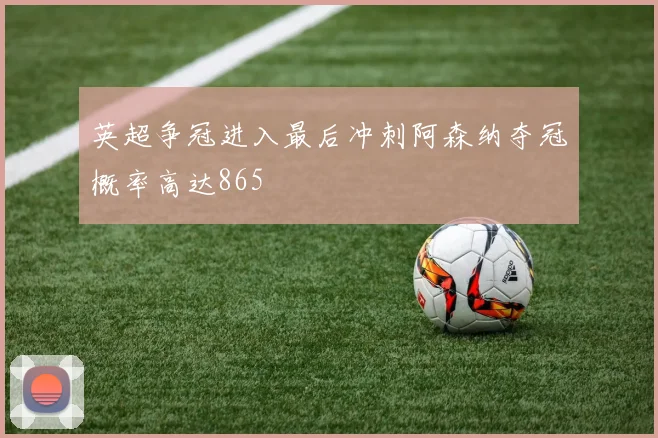 英超争冠进入最后冲刺阿森纳夺冠概率高达865