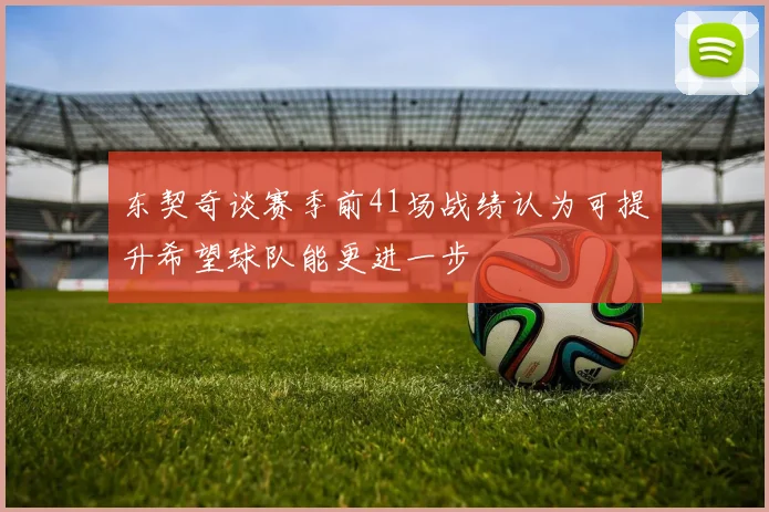 东契奇谈赛季前41场战绩认为可提升希望球队能更进一步